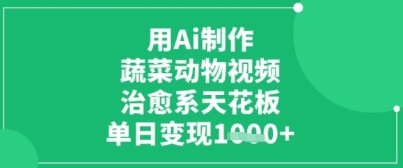 用ai制作蔬菜动物视频，治愈天花板，单日变现多张_菜菜笔记