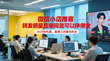 微信小店推客，转发明星直播间就可以挣佣金，2025新机遇，普通人的最佳机会_菜菜笔记