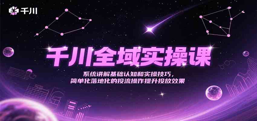 千川全域实操课，系统讲解基础认知和实操技巧，简单化落地化的投流操作提升投放效果_菜菜笔记