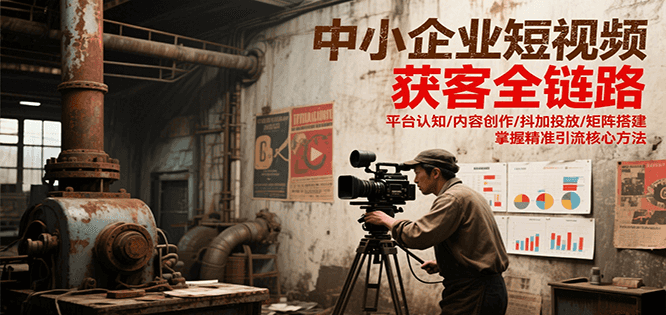 中小企业短视频获客全链路，平台认知/内容创作/抖加投放/矩阵搭建，精准引流核心方法_菜菜笔记