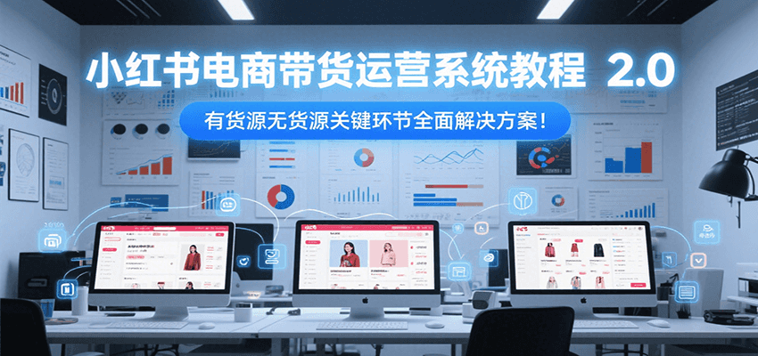 小红书电商带货运营系统教程2.0，有货源无货源关键环节全面解决方案！_菜菜笔记