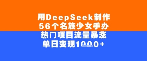 用DeepSeek制作56个名族少女手办，单日变现几张，热门项目流量暴涨_菜菜笔记