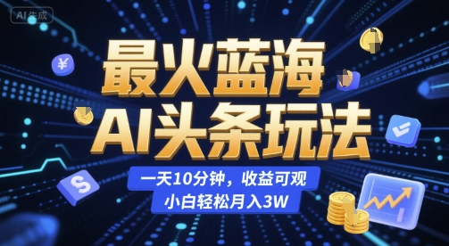 最火蓝海AI头条玩法，一天10分钟，收益可观，小白轻松月入3W【揭秘】_菜菜笔记