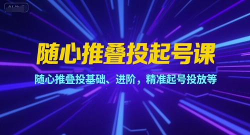 随心推叠投起号课，随心推叠投基础、进阶，精准起号投放等_菜菜笔记