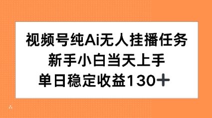 视频号纯AI无人挂播任务，新手小白当天上手，单日稳定收益130+_菜菜笔记