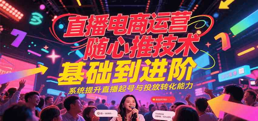 直播电商运营随心推投放技术基础到进阶，系统提升直播起号与投放转化能力_菜菜笔记