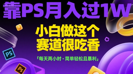 靠PS月入过1W，小白做这个赛道很吃香，每天两小时，简单轻松且暴利【揭秘】_菜菜笔记
