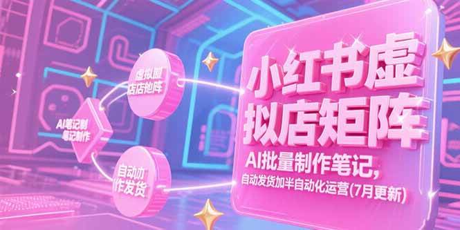 （15302期）小红书虚拟店矩阵，AI批量制作笔记，自动发货加半自动化运营(7月更新)_菜菜笔记