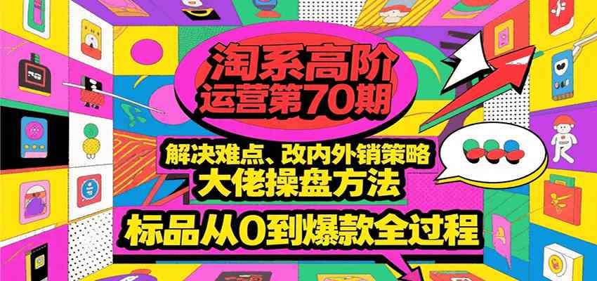 淘系高阶运营第70期，解决难点、改内外销策略，大佬操盘方法，标品从0到爆款全过程_菜菜笔记