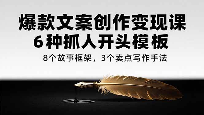 （15308期）爆款文案创作变现课，6种抓人开头模板，8个故事框架，3个卖点写作手法_菜菜笔记
