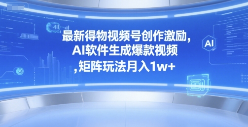 最新得物视频号创作激励，AI软件生成爆款视频 ，矩阵玩法月入1w+_菜菜笔记