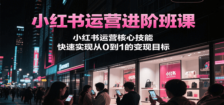 小红书运营进阶班课，小红书运营核心技能，快速实现从0到1的变现目标_菜菜笔记