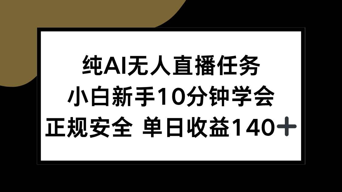 （15334期）纯AI无人直播任务，小白新手10分钟学会 ，正规安全 单日收益140+_菜菜笔记