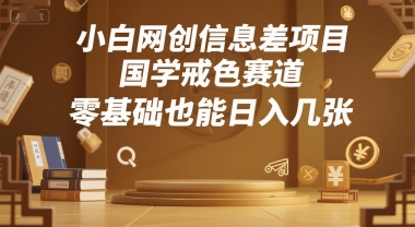 小白网创信息差项目，国学戒色赛道，零基础也能日入几张_菜菜笔记