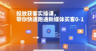 投放获客实操课，带你快速跑通新媒体买客0-1_菜菜笔记
