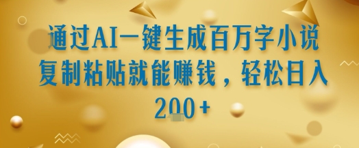 通过AI一键生成百万字小说复制粘贴就能挣钱，轻松日入2张+【揭秘】_菜菜笔记