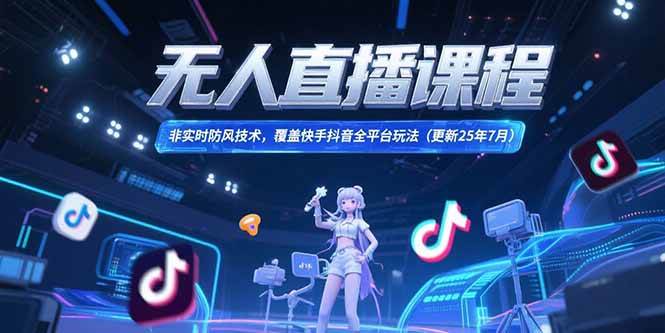 （15337期）无人直播课程，非实时防风技术，覆盖快手抖音全平台玩法(更新25年7月)_菜菜笔记