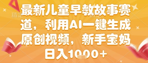 最新儿童早教故事赛道，利用AI一键生成,原创视频，新手宝妈日入1k+【揭秘】_菜菜笔记