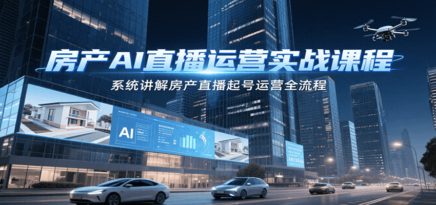房产AI直播运营实战课程，系统讲解房产直播起号运营全流程_菜菜笔记