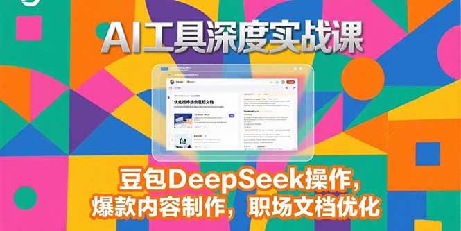 （15372期）2025AI工具深度实战课，豆包DeepSeek操作，爆款内容制作，职场文档优化_菜菜笔记