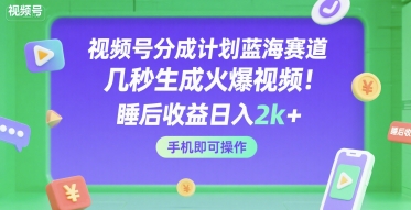 视频号分成计划蓝海赛道，几秒生成火爆视频，睡后收益日入2k+，手机即可操作【揭秘】_菜菜笔记