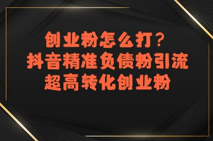 创业粉怎么打？抖音精准负债粉引流，超高转化创业粉_菜菜笔记