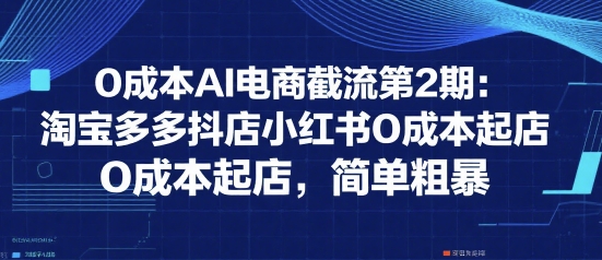 0成本AI电商截流第2期：淘宝多多抖店小红书0成本起店，简单粗暴_菜菜笔记