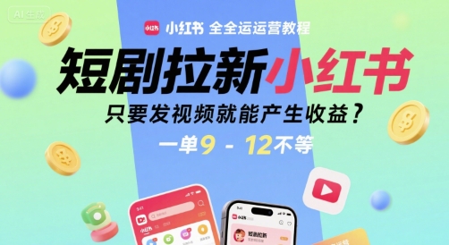 短剧拉新小红书全运营教程，只要发视频就能产生收益，一单9-12不等_菜菜笔记