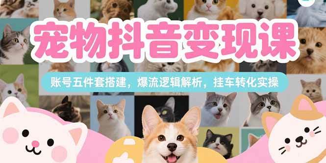 （15379期）宠物抖音变现课，账号五件套搭建，爆流逻辑解析，挂车转化实操_菜菜笔记