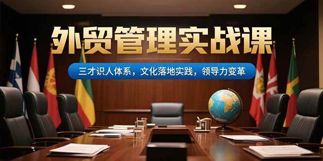 （15380期）外贸管理实战课，三才识人体系，文化落地实践，领导力变革_菜菜笔记