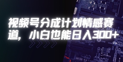 视频号分成计划情感赛道，小白也能日入3张_菜菜笔记