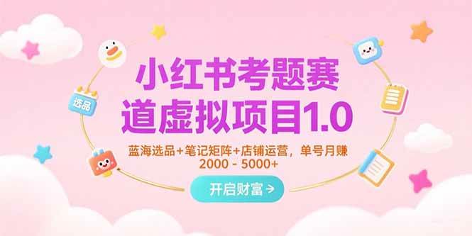 （15398期）小红书考题赛道虚拟项目1.0，蓝海选品+笔记矩阵+店铺运营，单号月赚5000+_菜菜笔记
