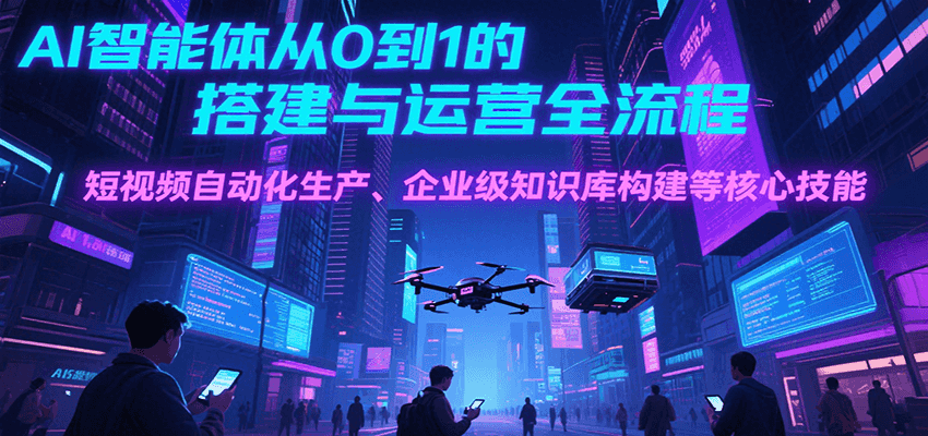 AI智能体从0到1的搭建与运营全流程，短视频自动化生产、企业级知识库构建等核心技能_菜菜笔记