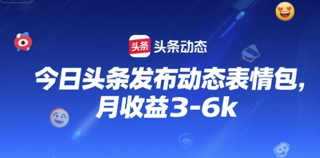 今日头条发布动态表情包，月收益3-6k_菜菜笔记