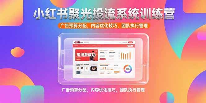 （15407期）小红书聚光投流系统训练营，广告预算分配，内容优化技巧，团队执行管理_菜菜笔记