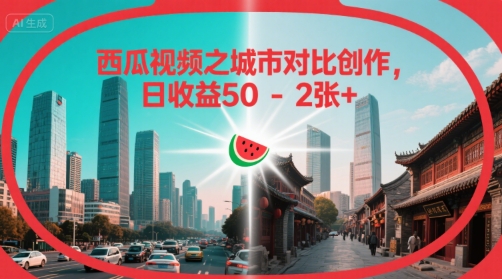 西瓜视频之城市对比创作，日收益50-2张+_菜菜笔记
