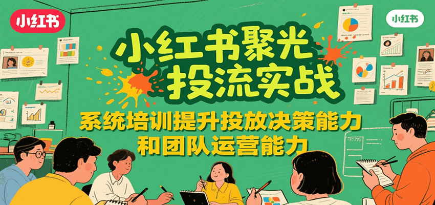 小红书聚光投流实战，系统学习提升投放决策能力和团队运营能力_菜菜笔记