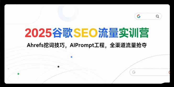 （15411期）2025谷歌SEO流量实训营;，Ahrefs挖词技巧，AIPrompt工程，全渠道流量抢夺_菜菜笔记