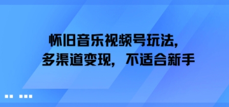 怀旧音乐视频号玩法，多渠道变现，不适合新手_菜菜笔记