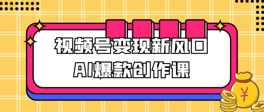 视频号变现新风口AI爆款创作课_菜菜笔记