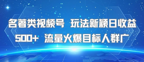 名著类视频号 玩法新颖日收益500+ 流量火爆目标人群广_菜菜笔记