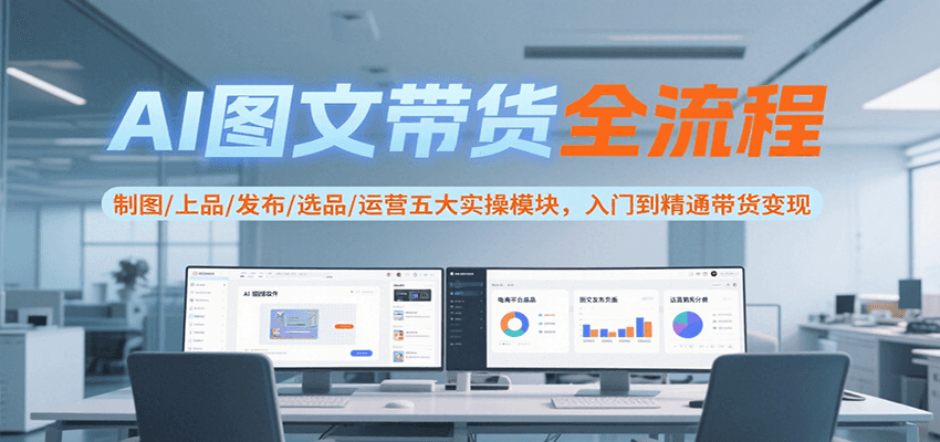 AI图文带货全流程，制图/上品/发布/选品/运营五大实操模块，入门到精通带货变现_菜菜笔记