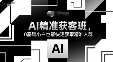 AI精准获客班，0基础小白也能快速获取精准人群_菜菜笔记