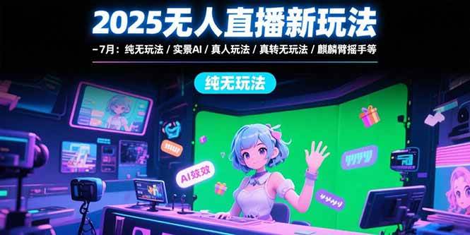 （15429期）2025无人直播新玩法-7月：纯无玩法/实景AI/真人玩法/绿幕玩法/真转无玩法_菜菜笔记