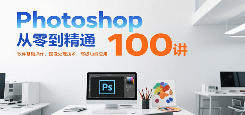 Photoshop从零到精通100讲：软件基础操作、图像处理技术、高级功能应用_菜菜笔记