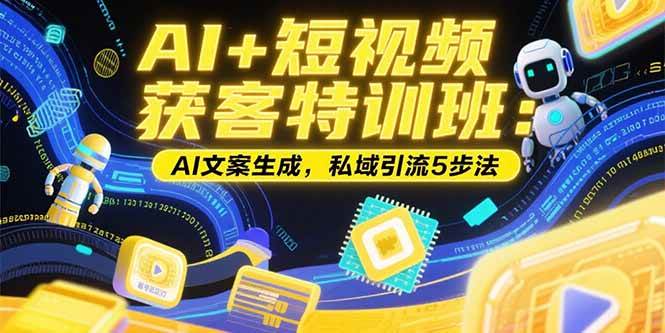 （15441期）AI+短视频获客特训班：账号定位技巧，AI文案生成，私域引流5步法_菜菜笔记