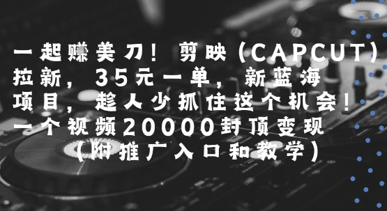 一起挣美刀!剪映(CAPCUT)拉新，35米一单，新蓝海项目，一个视频2w封顶变现(附推广入口和教学)_菜菜笔记