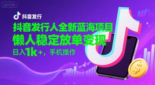 抖音发行人全新蓝海项目，懒人稳定放单变现,，日入1k+，手机操作【揭秘】_菜菜笔记