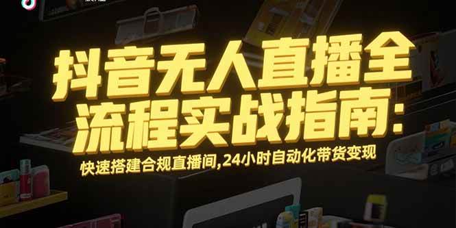（15452期）抖音无人直播全流程实战指南：快速搭建合规直播间，24小时自动化带货变现_菜菜笔记