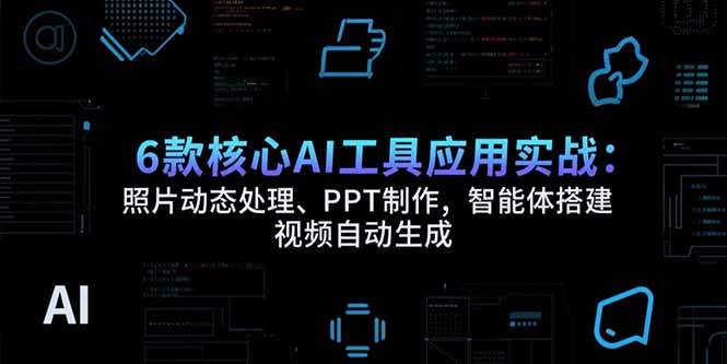 （15451期）6款核心AI工具应用实战：照片动态处理、PPT制作，智能体搭建 视频自动生成_菜菜笔记